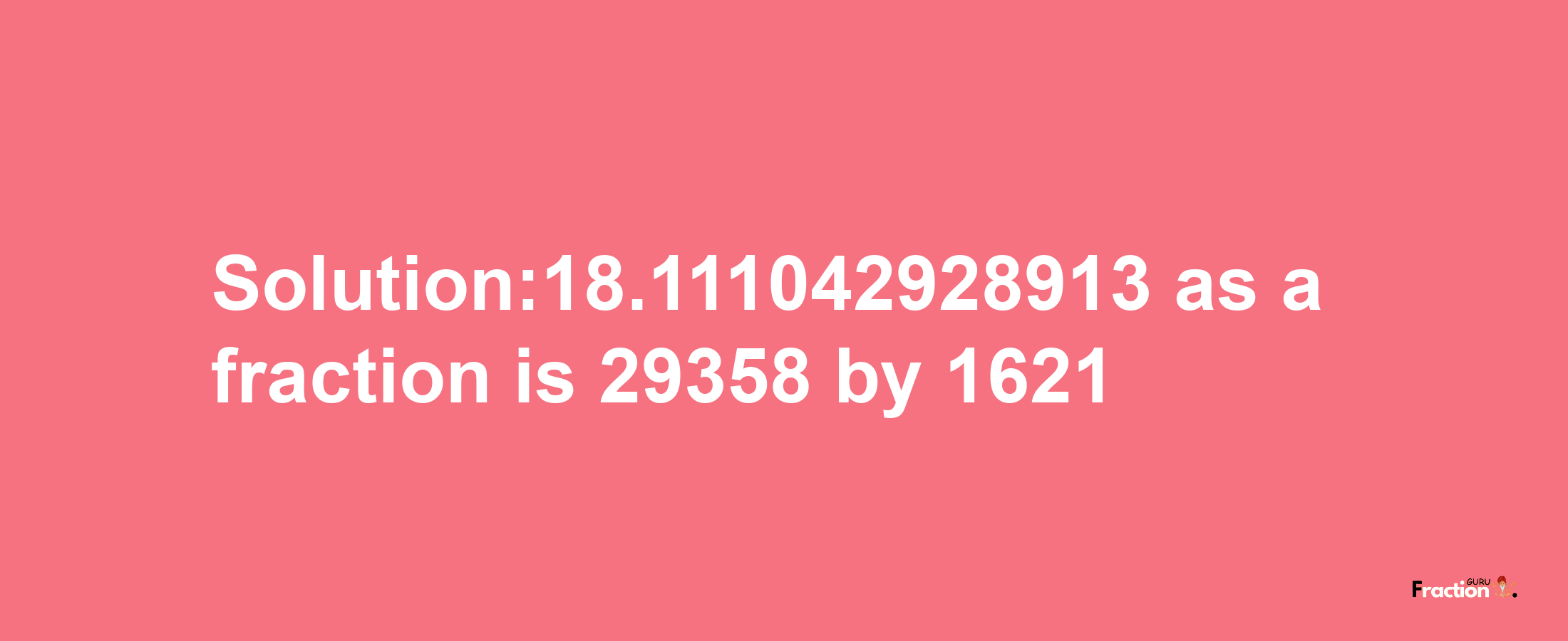 Solution:18.111042928913 as a fraction is 29358/1621