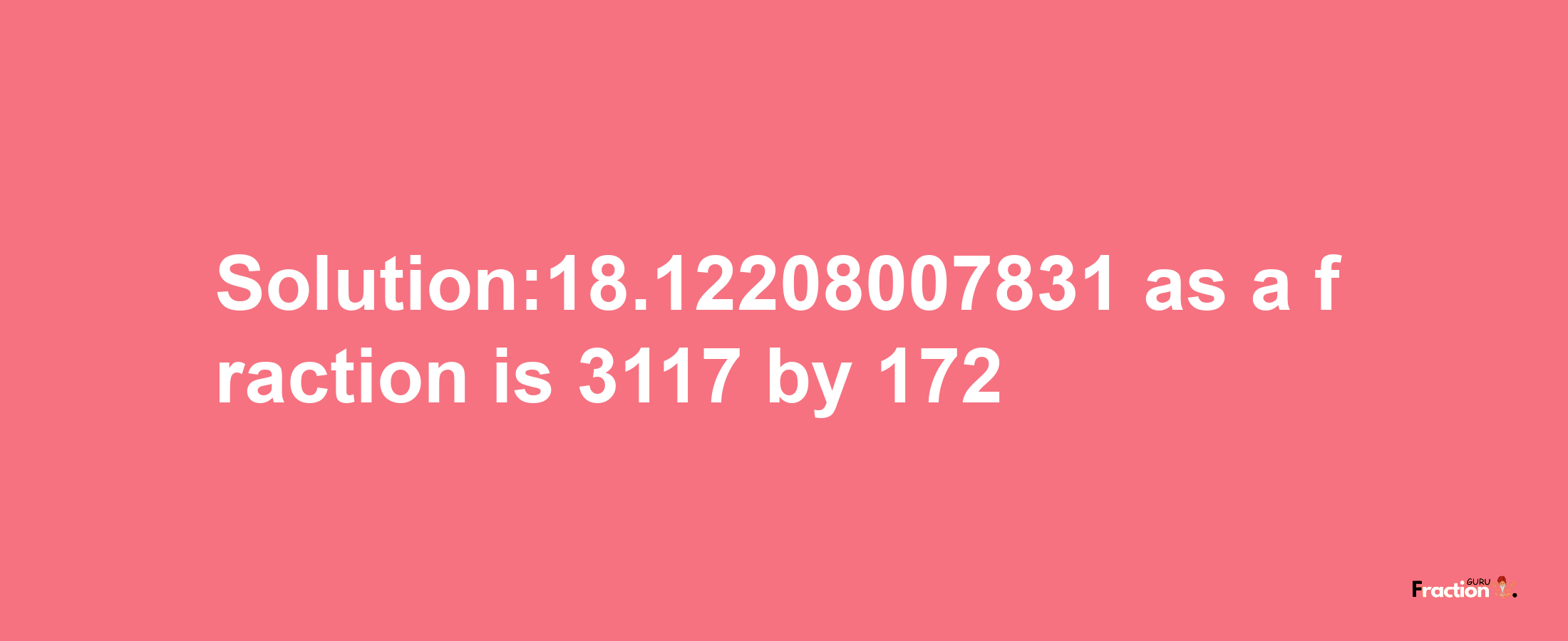 Solution:18.12208007831 as a fraction is 3117/172