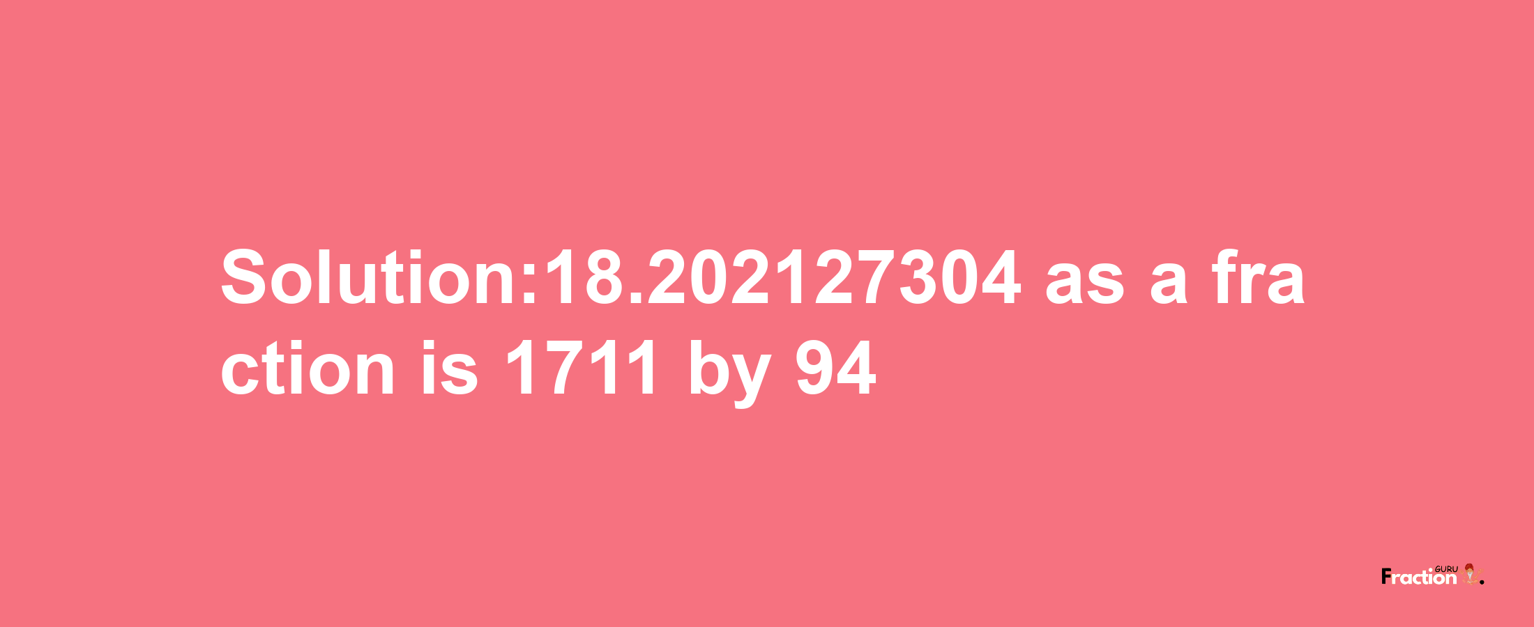 Solution:18.202127304 as a fraction is 1711/94