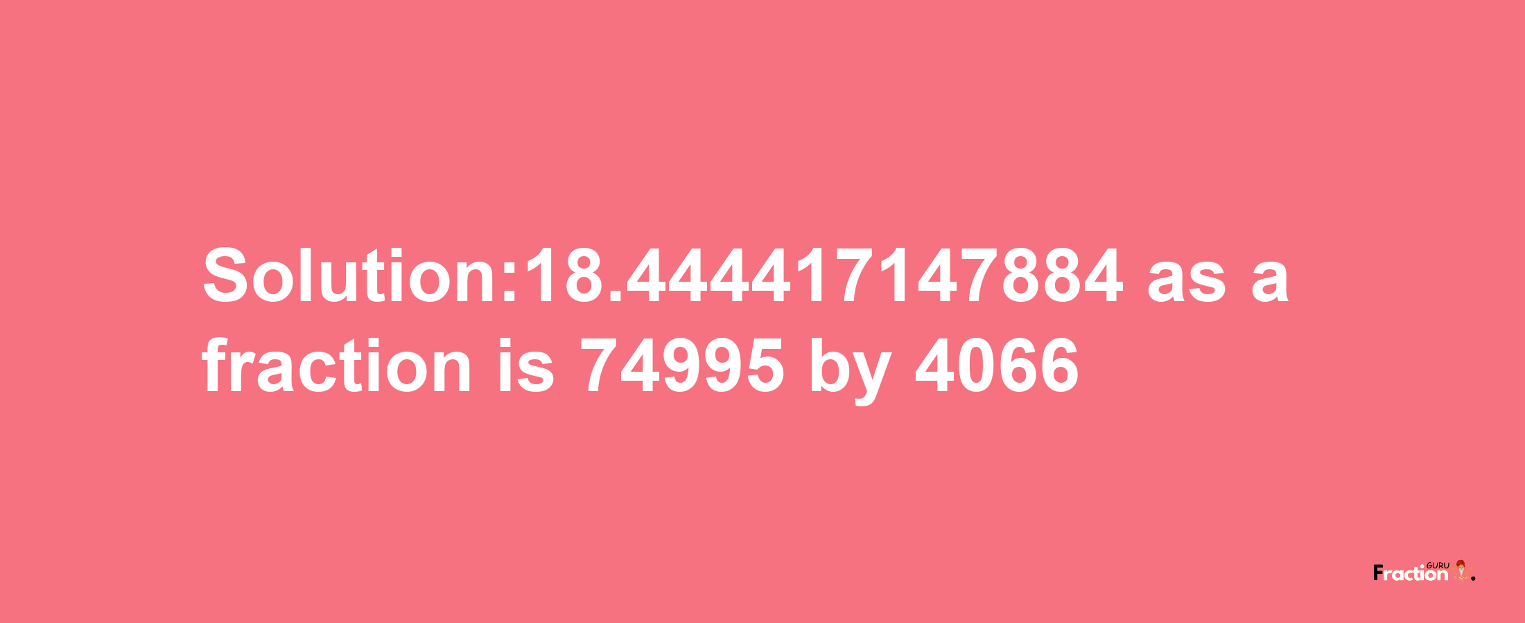 Solution:18.444417147884 as a fraction is 74995/4066