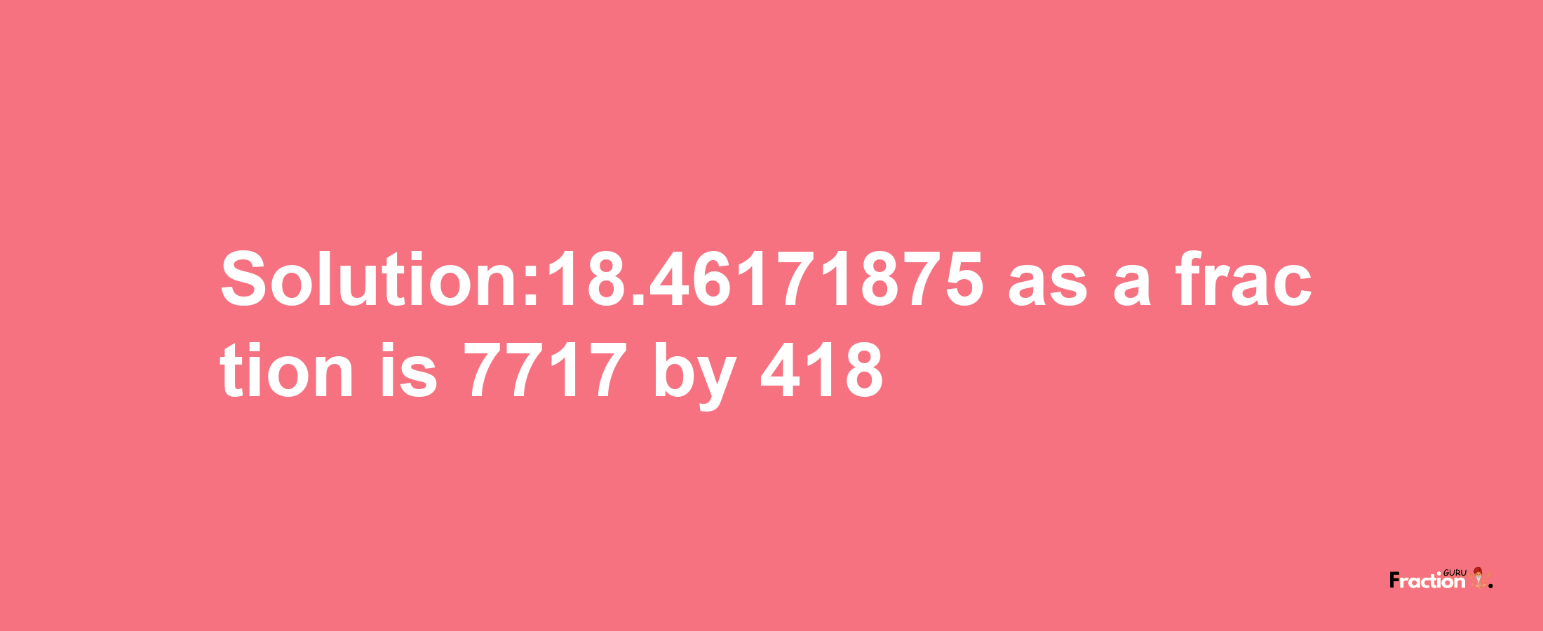 Solution:18.46171875 as a fraction is 7717/418