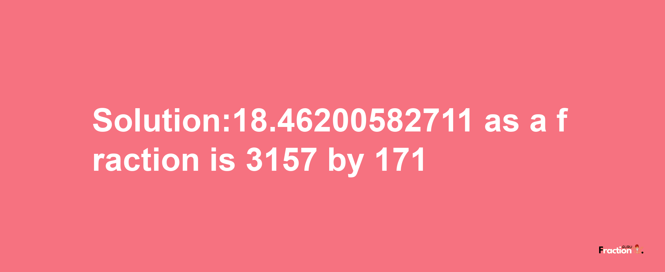 Solution:18.46200582711 as a fraction is 3157/171