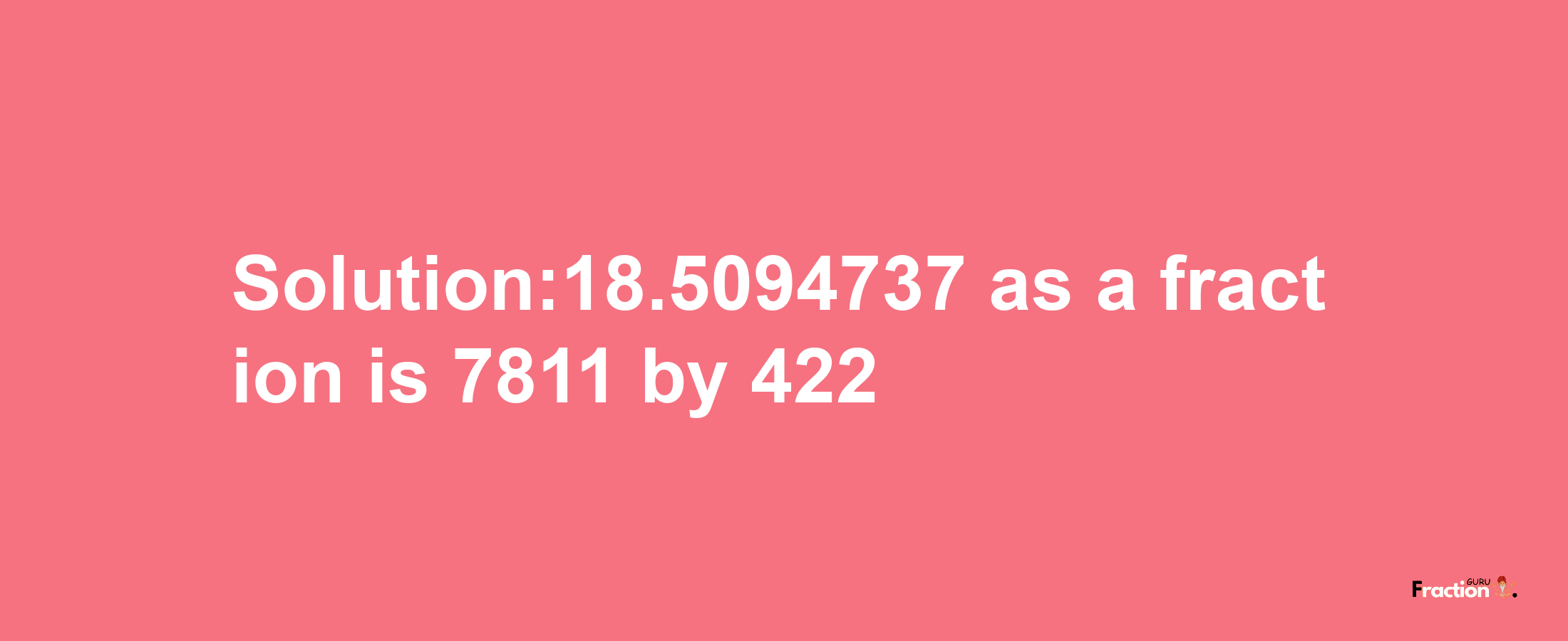 Solution:18.5094737 as a fraction is 7811/422