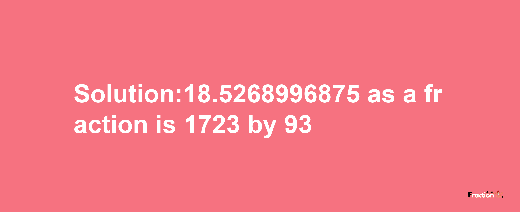 Solution:18.5268996875 as a fraction is 1723/93