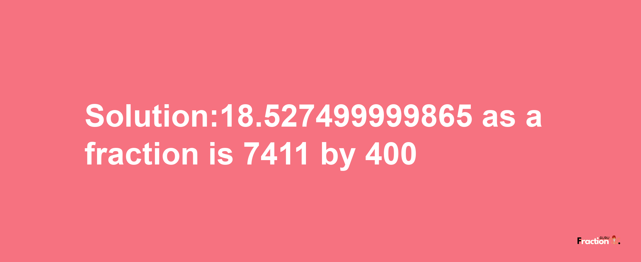 Solution:18.527499999865 as a fraction is 7411/400