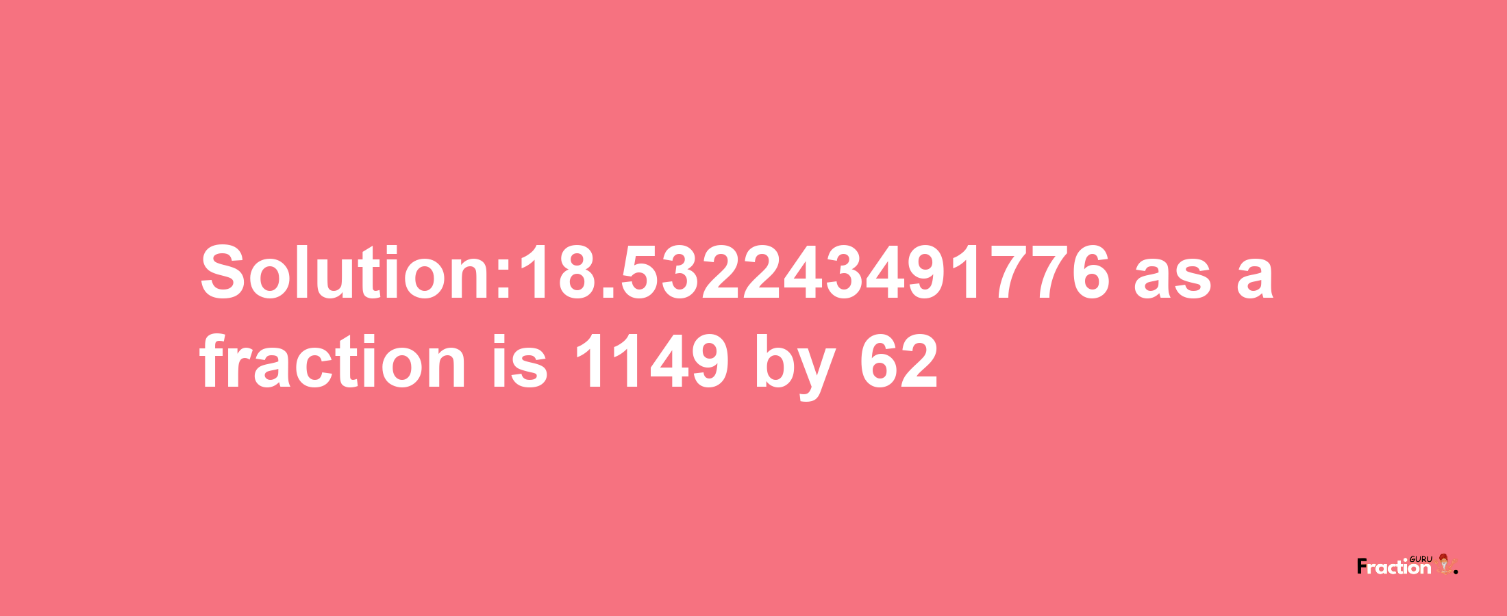 Solution:18.532243491776 as a fraction is 1149/62