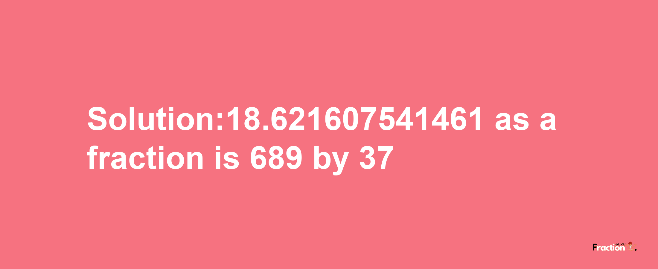 Solution:18.621607541461 as a fraction is 689/37