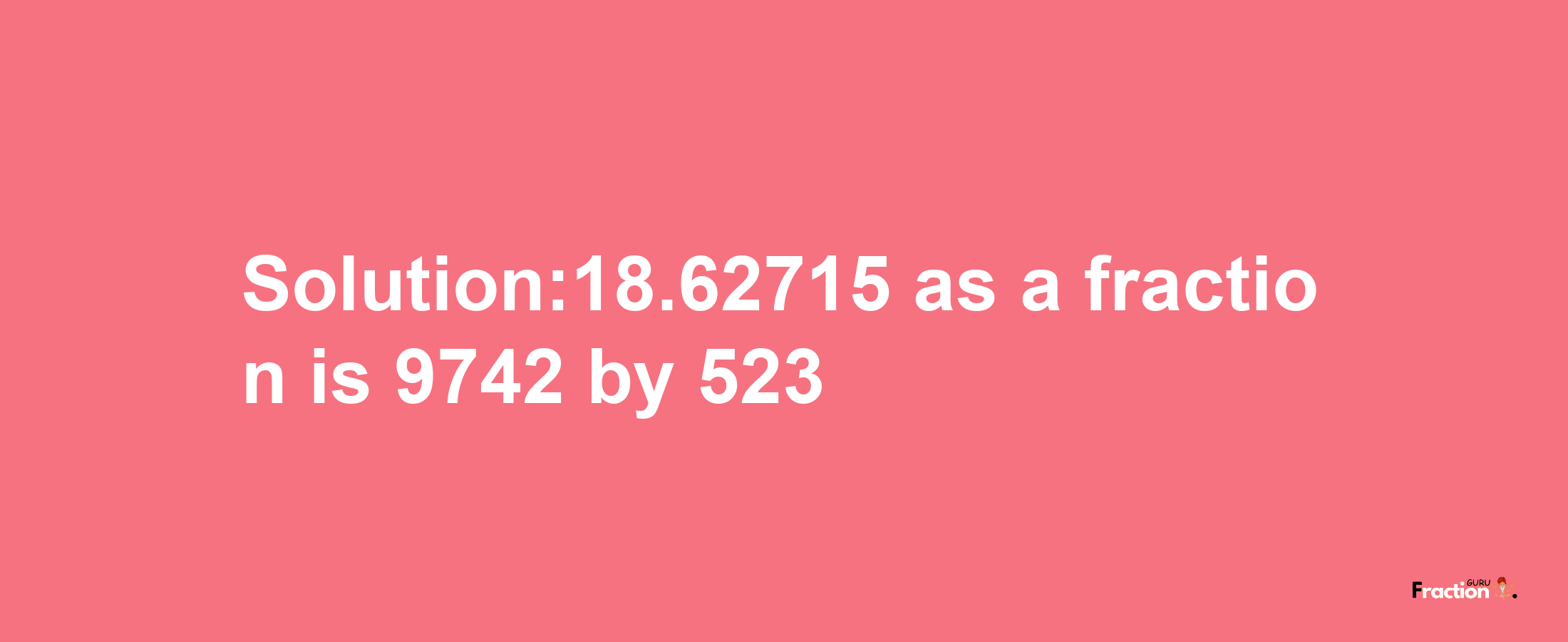 Solution:18.62715 as a fraction is 9742/523