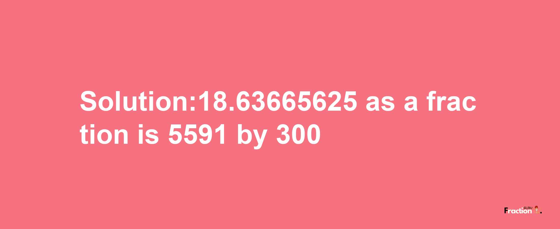 Solution:18.63665625 as a fraction is 5591/300