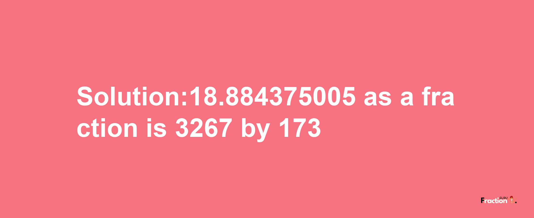 Solution:18.884375005 as a fraction is 3267/173