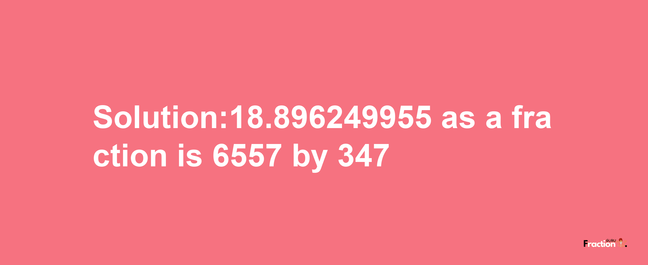 Solution:18.896249955 as a fraction is 6557/347