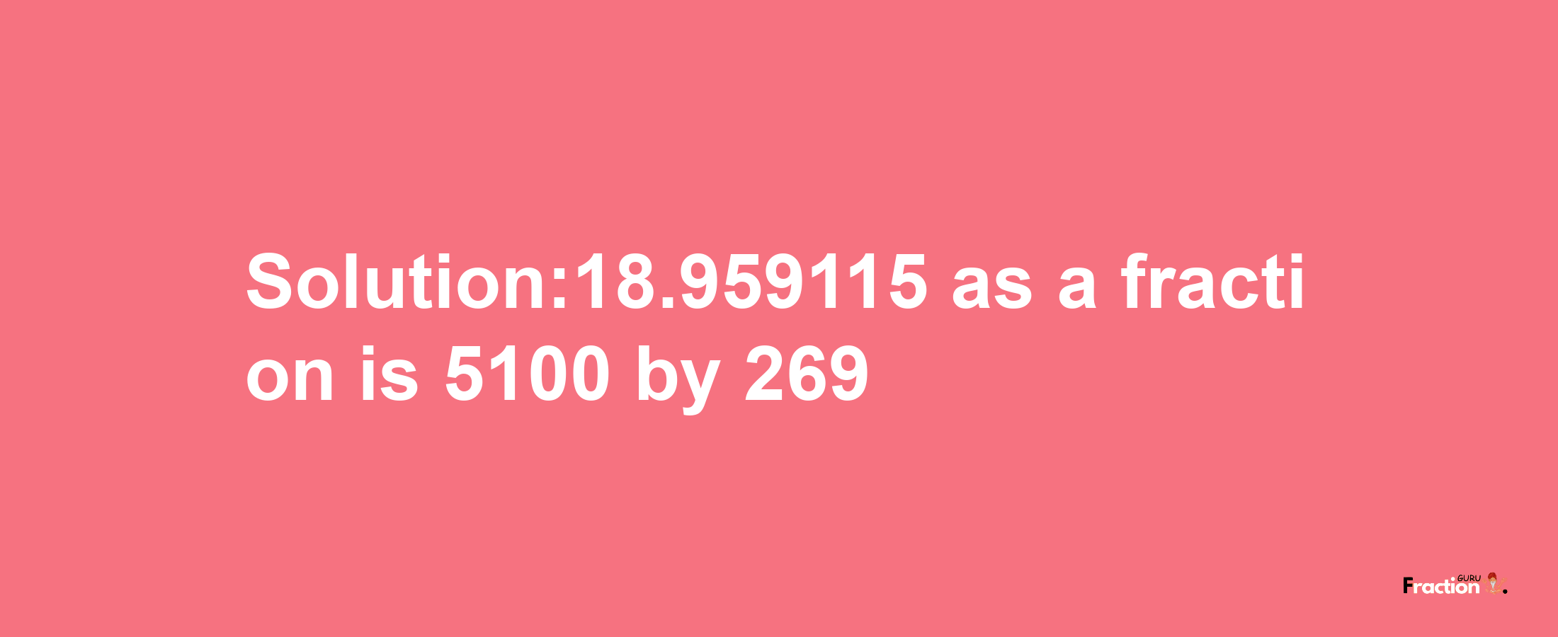 Solution:18.959115 as a fraction is 5100/269