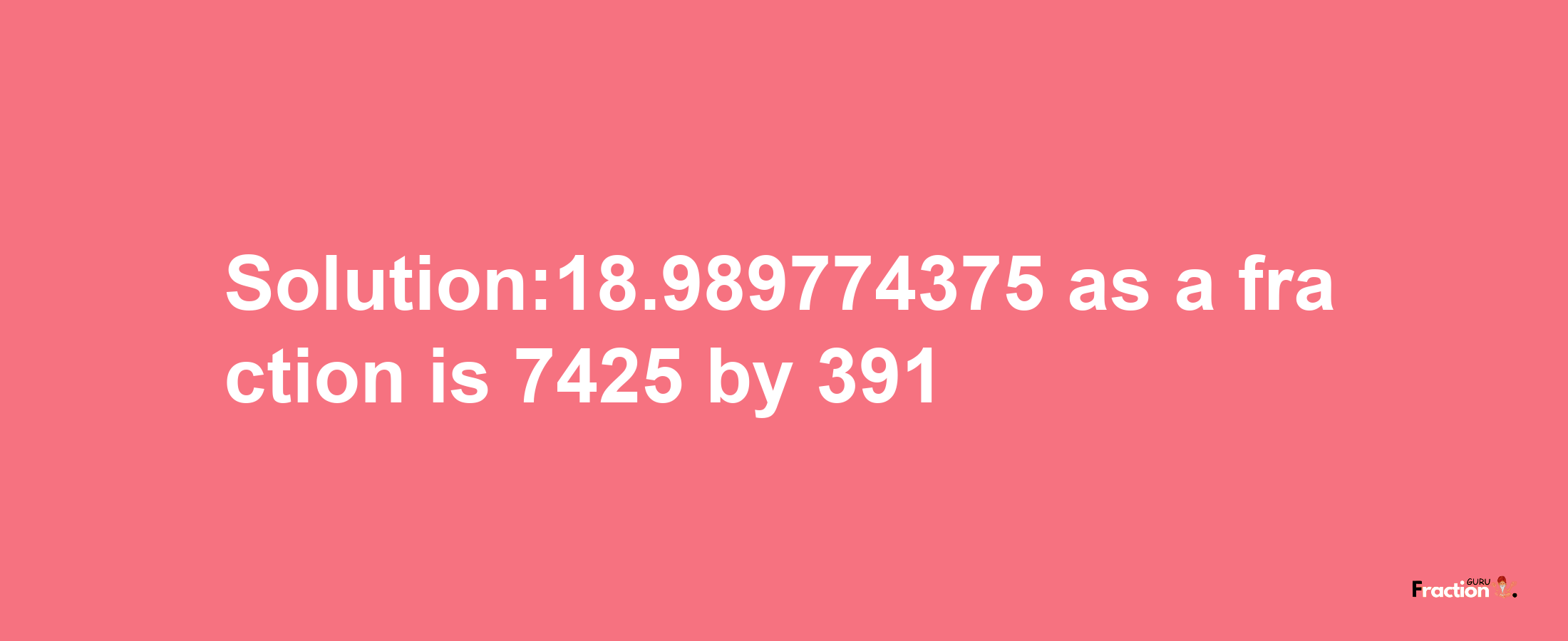 Solution:18.989774375 as a fraction is 7425/391