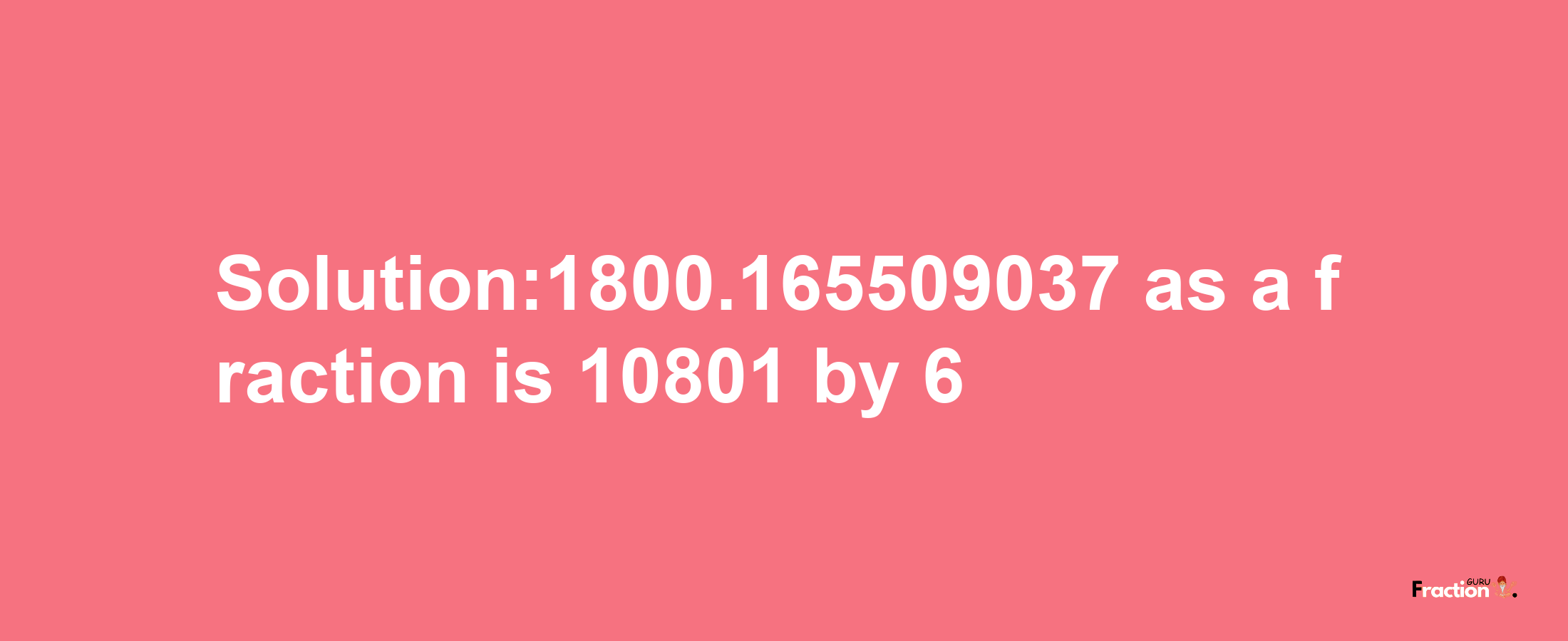 Solution:1800.165509037 as a fraction is 10801/6