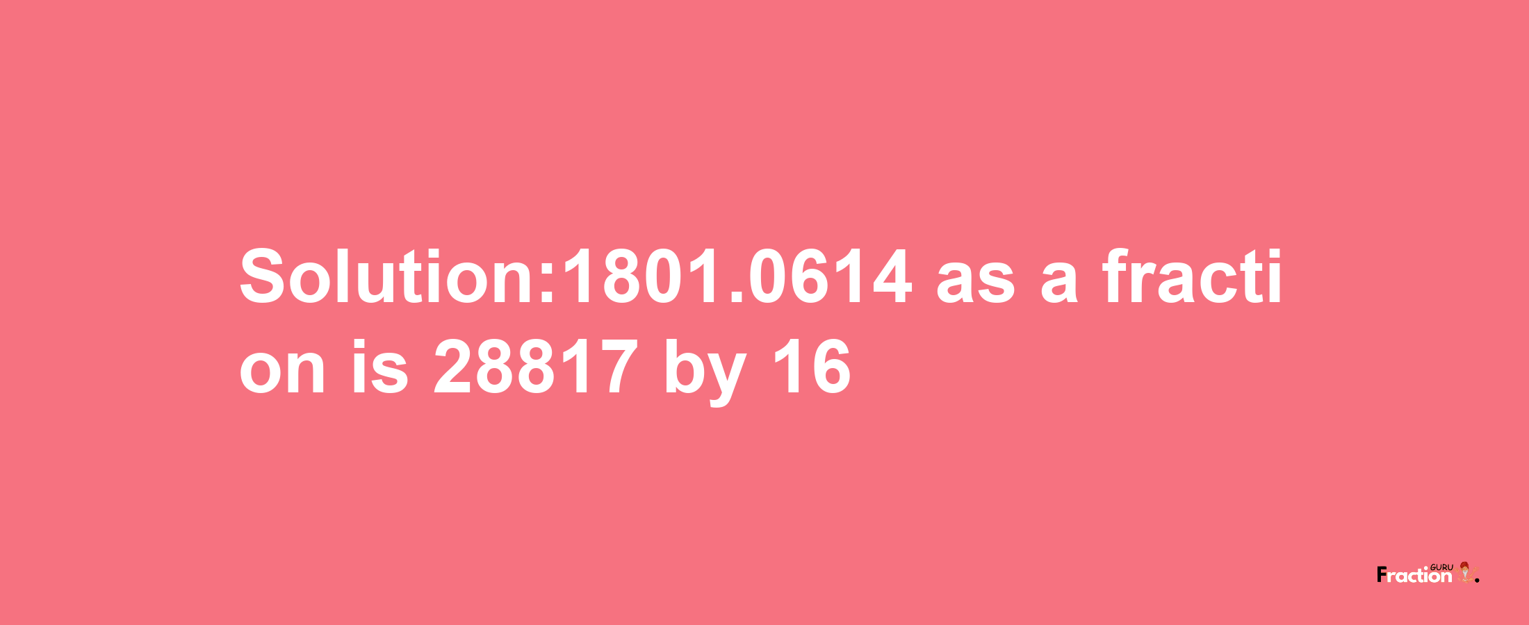 Solution:1801.0614 as a fraction is 28817/16