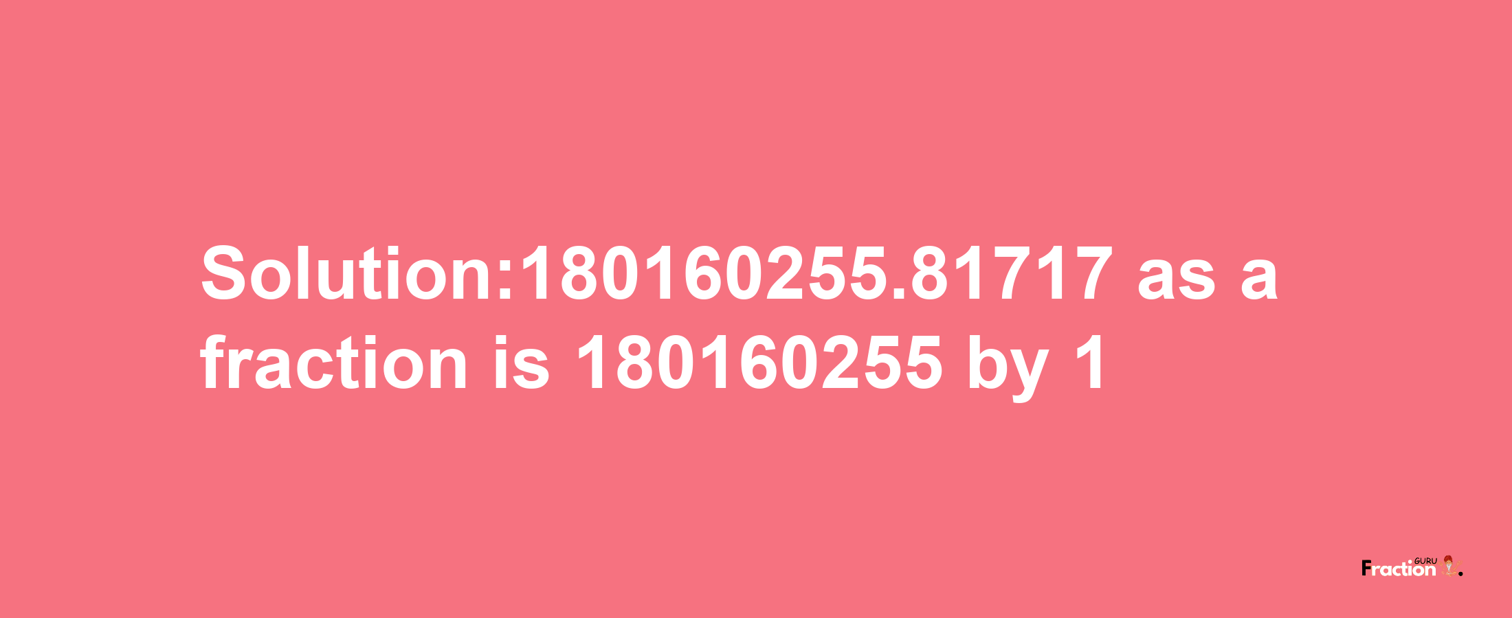 Solution:180160255.81717 as a fraction is 180160255/1