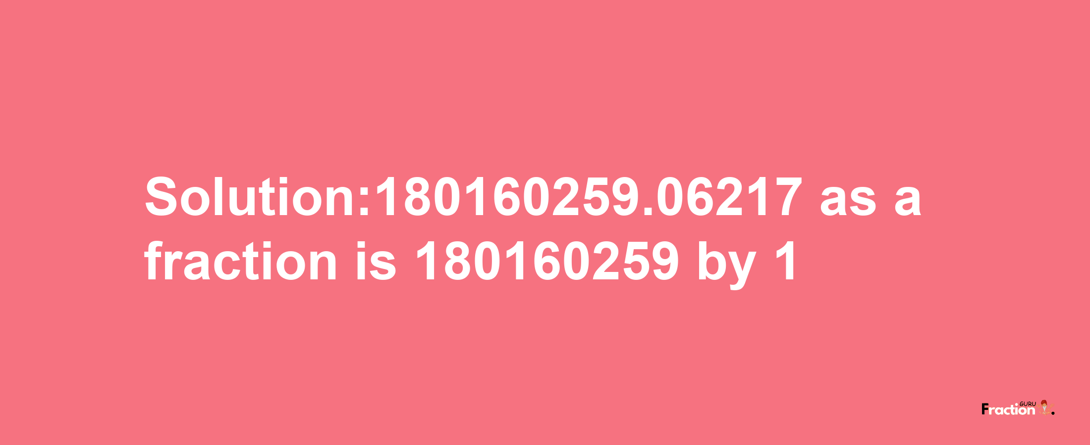 Solution:180160259.06217 as a fraction is 180160259/1