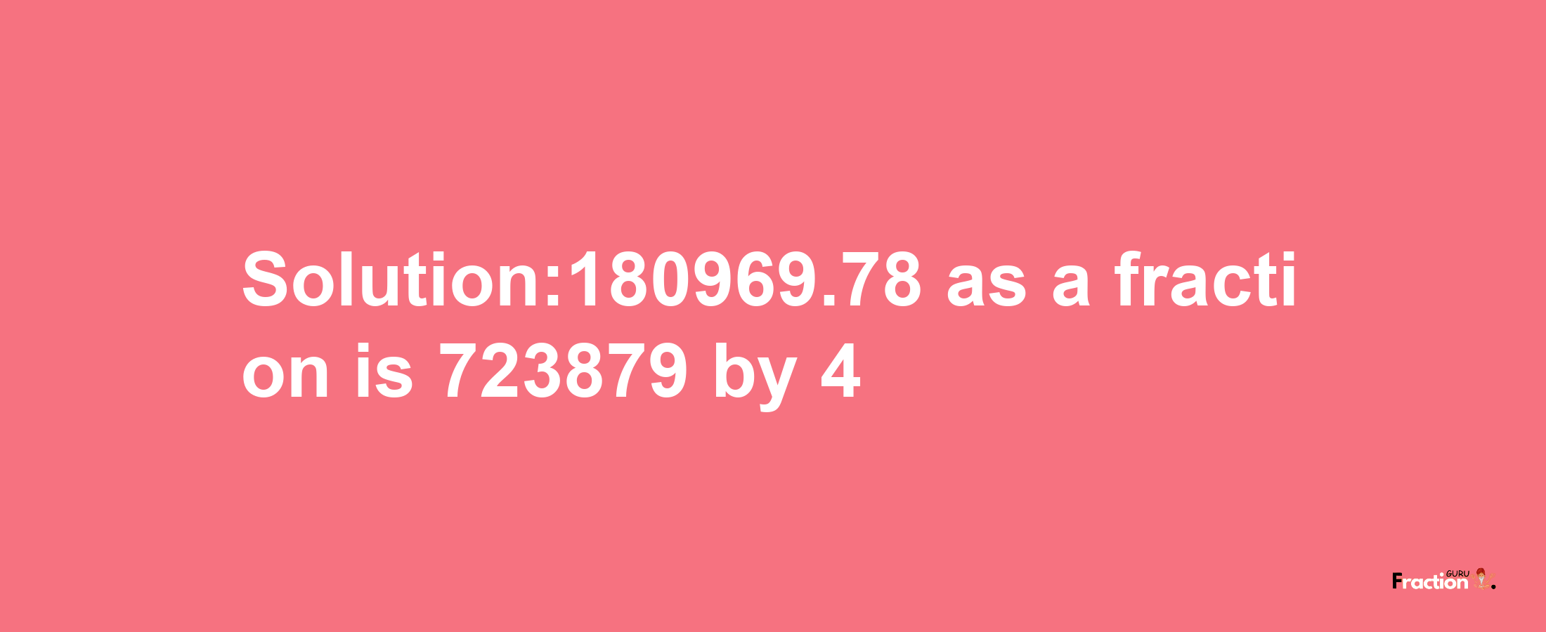 Solution:180969.78 as a fraction is 723879/4