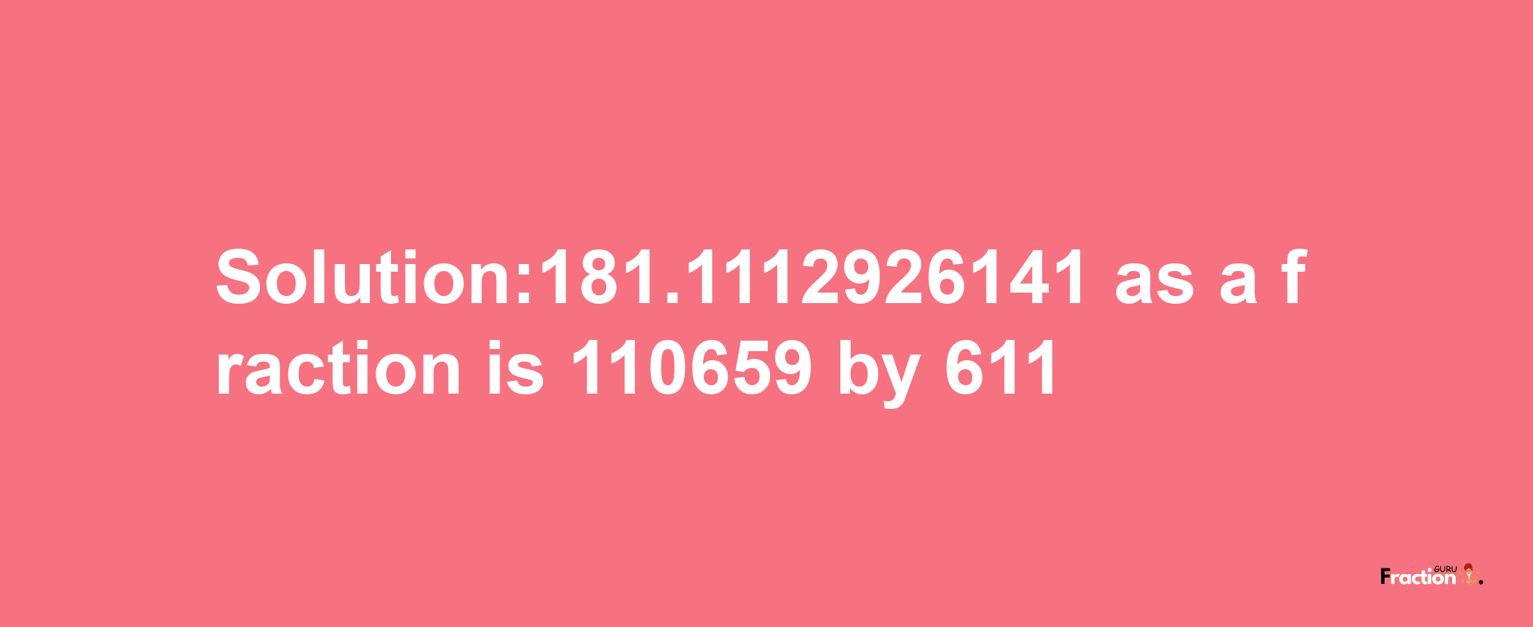 Solution:181.1112926141 as a fraction is 110659/611