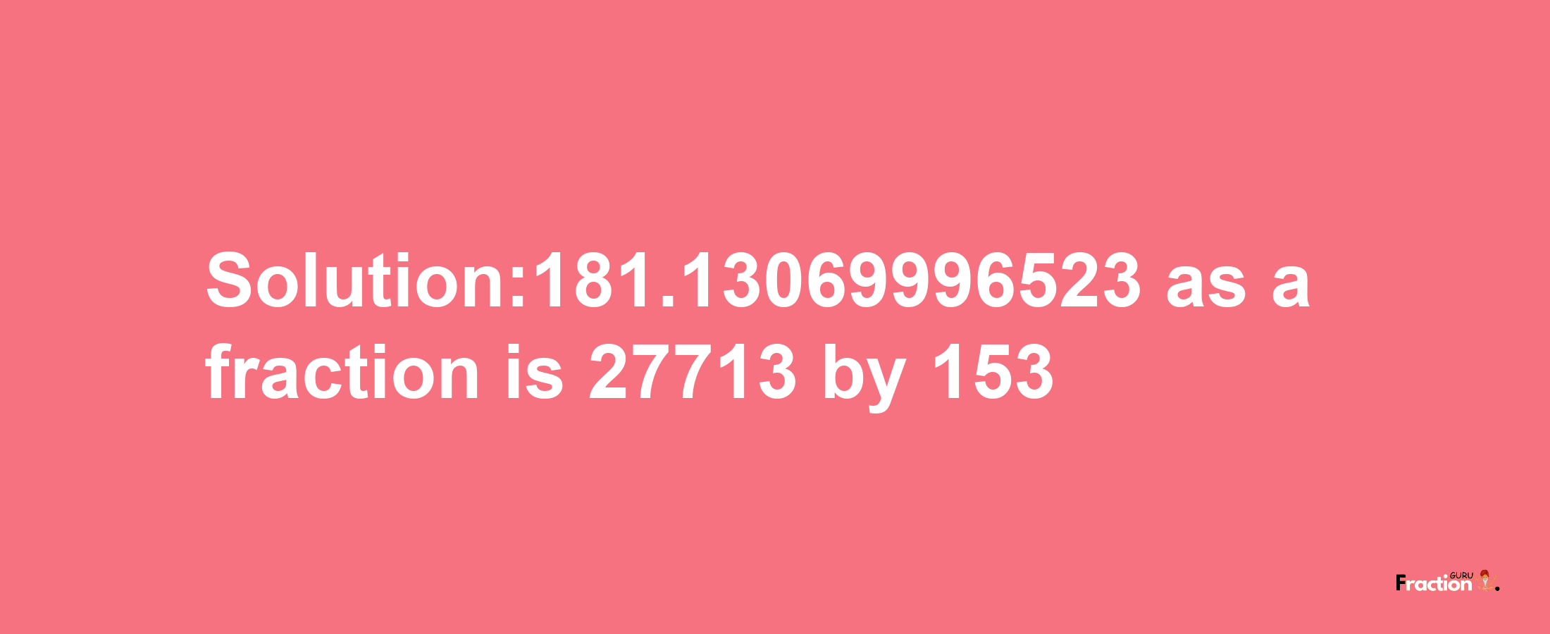 Solution:181.13069996523 as a fraction is 27713/153