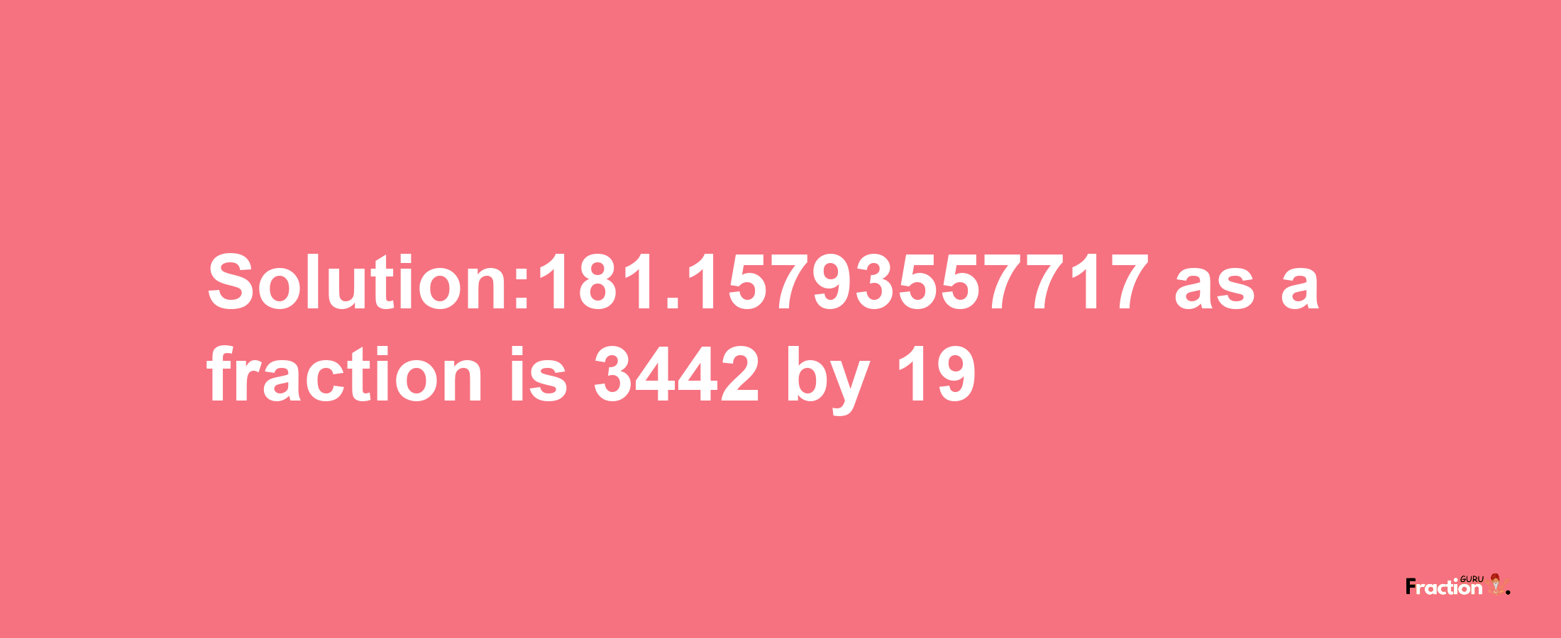 Solution:181.15793557717 as a fraction is 3442/19