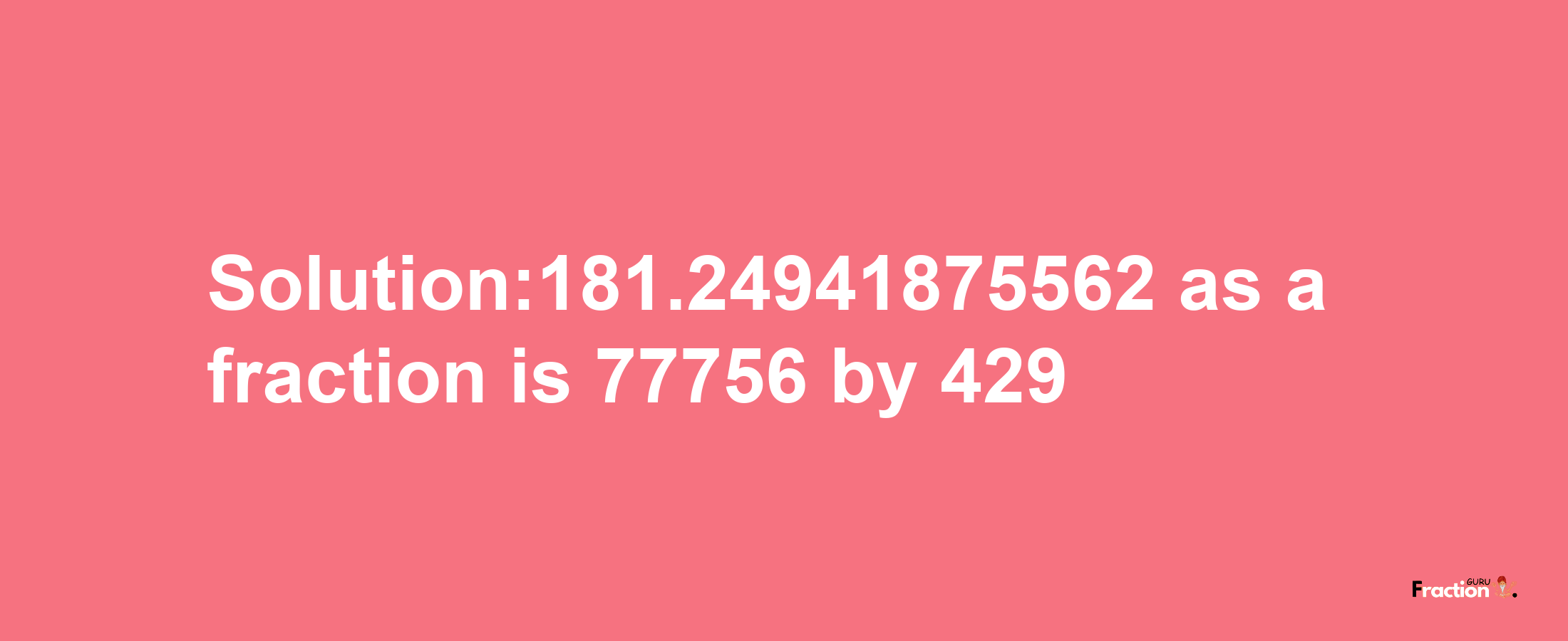 Solution:181.24941875562 as a fraction is 77756/429