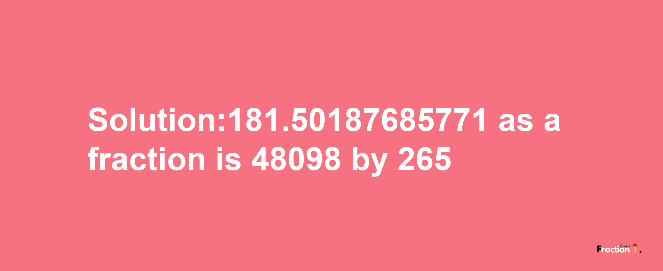 Solution:181.50187685771 as a fraction is 48098/265