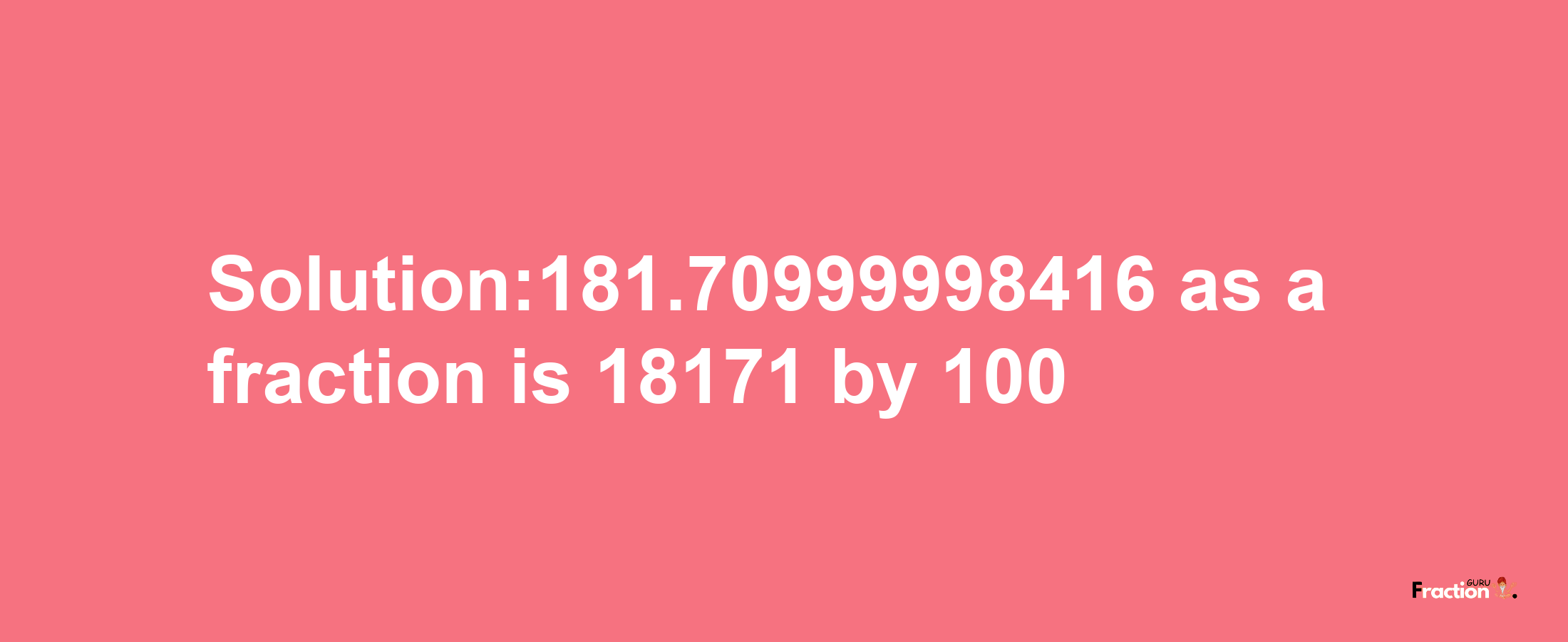 Solution:181.70999998416 as a fraction is 18171/100