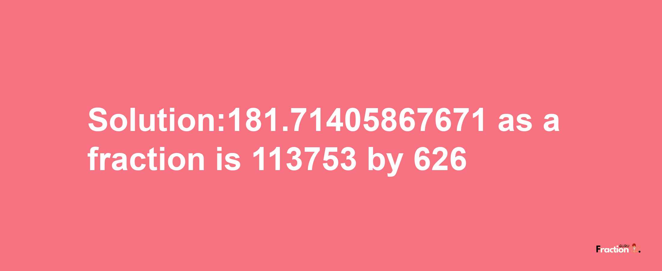 Solution:181.71405867671 as a fraction is 113753/626