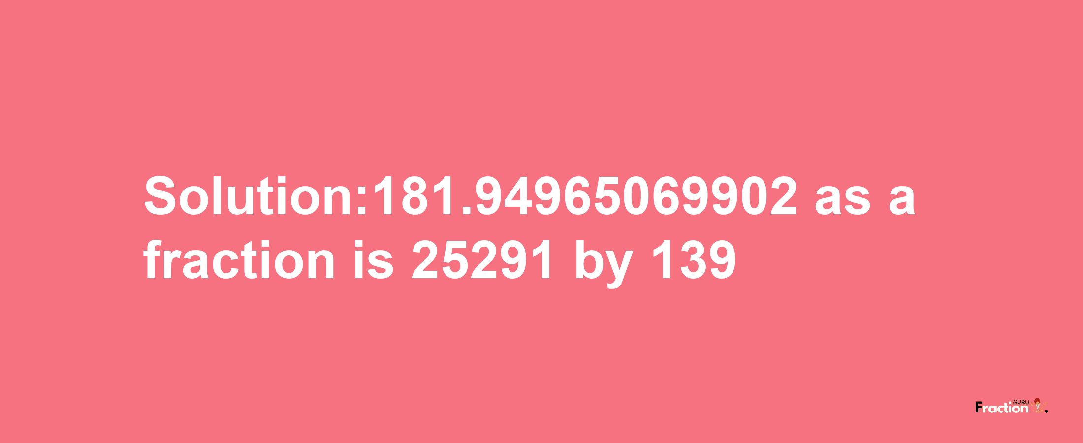 Solution:181.94965069902 as a fraction is 25291/139