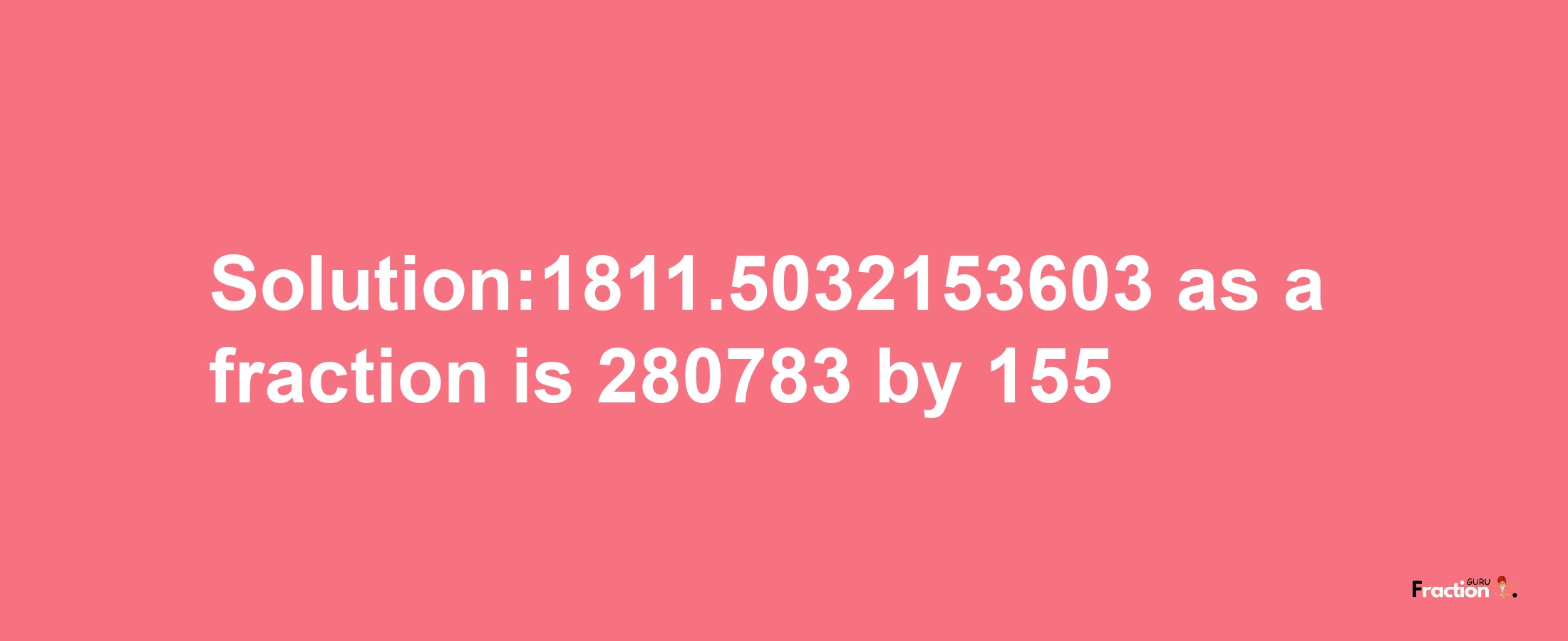 Solution:1811.5032153603 as a fraction is 280783/155