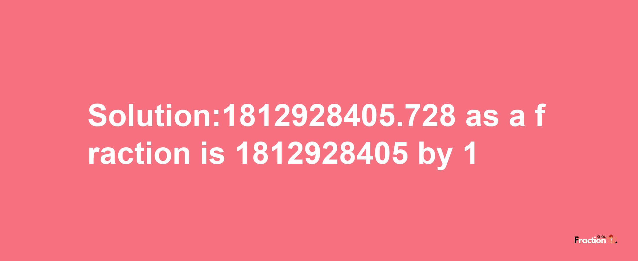 Solution:1812928405.728 as a fraction is 1812928405/1