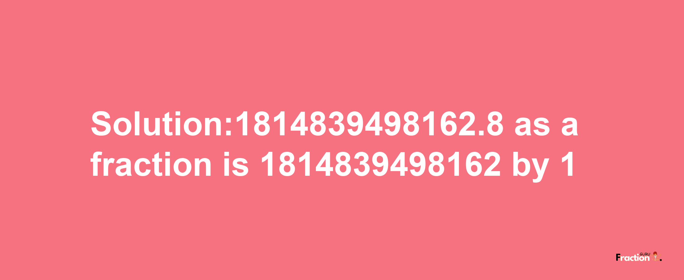 Solution:1814839498162.8 as a fraction is 1814839498162/1