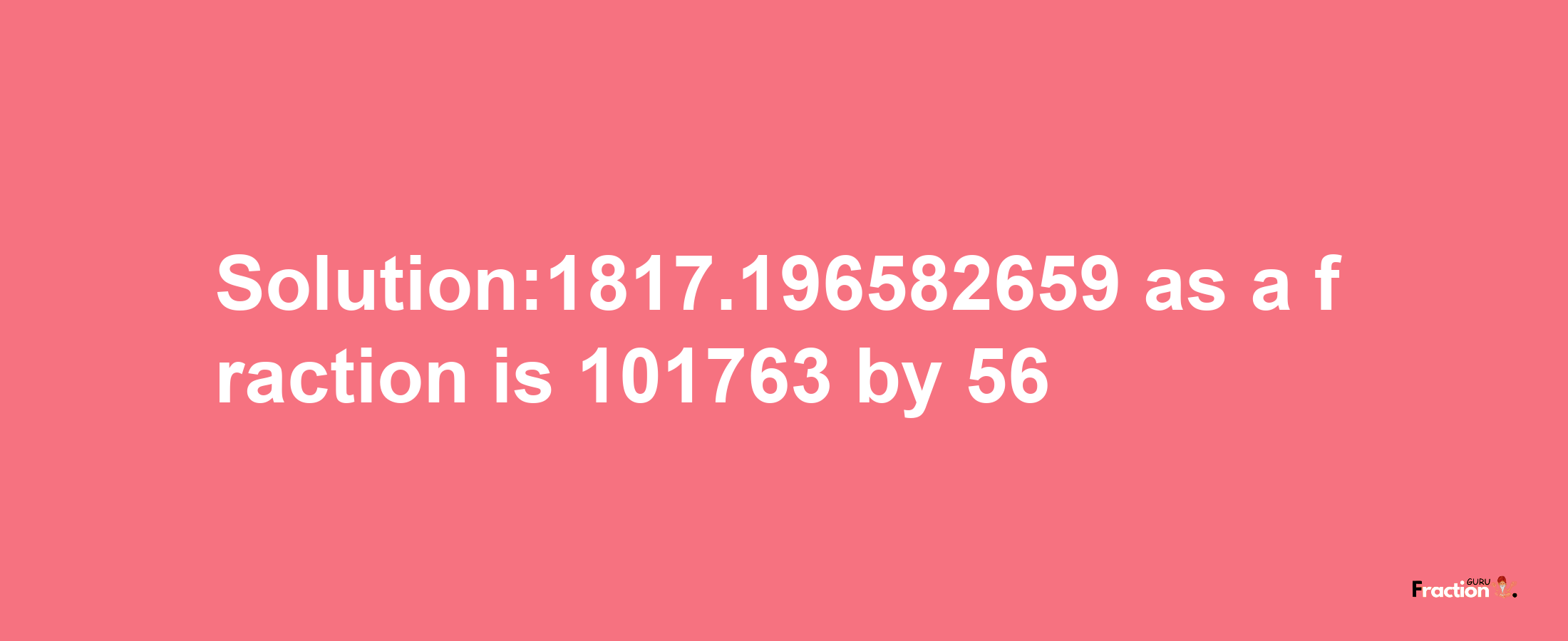 Solution:1817.196582659 as a fraction is 101763/56