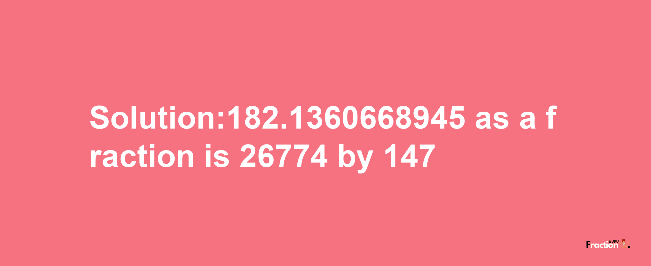 Solution:182.1360668945 as a fraction is 26774/147