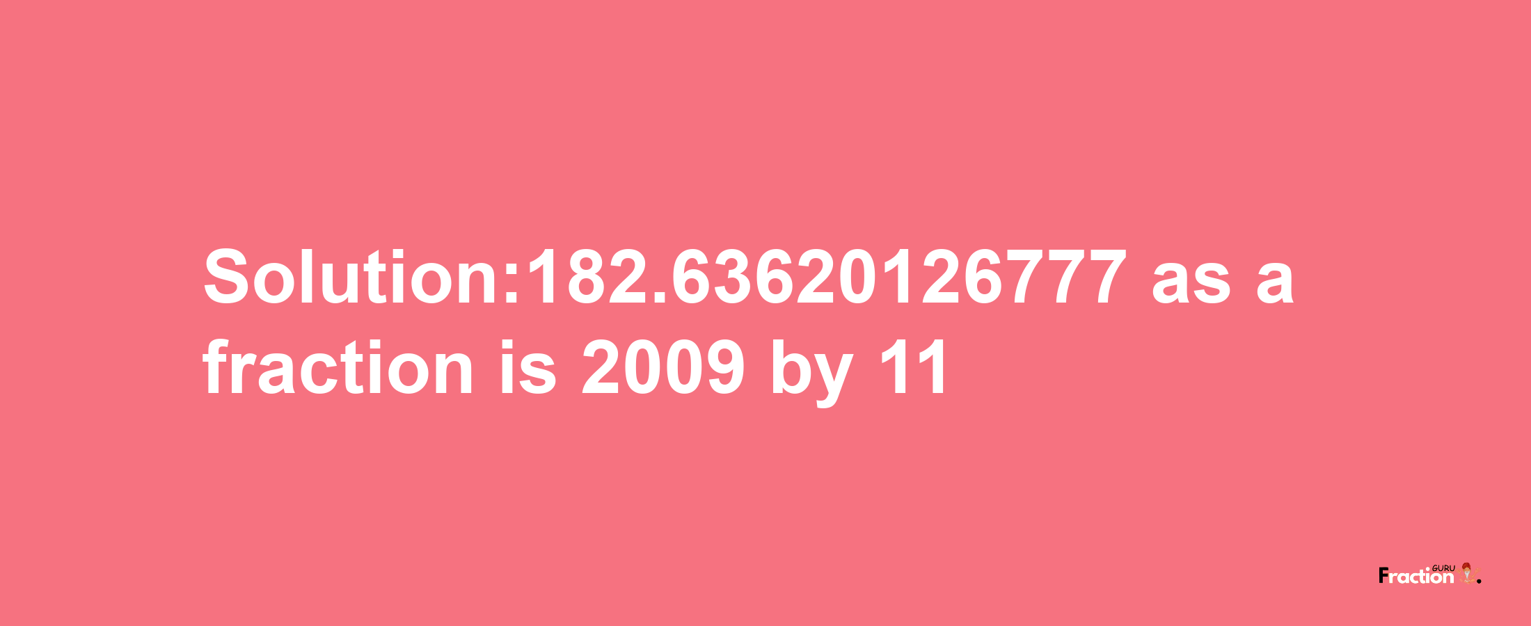 Solution:182.63620126777 as a fraction is 2009/11