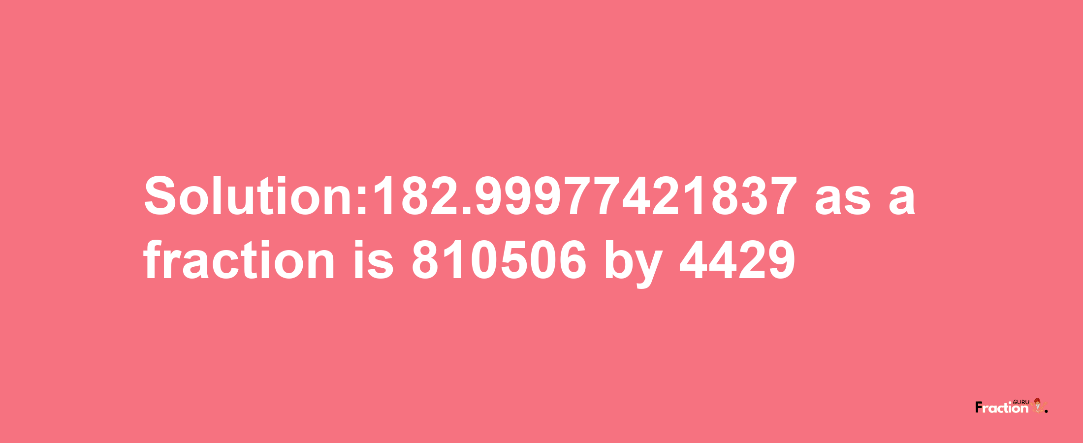 Solution:182.99977421837 as a fraction is 810506/4429