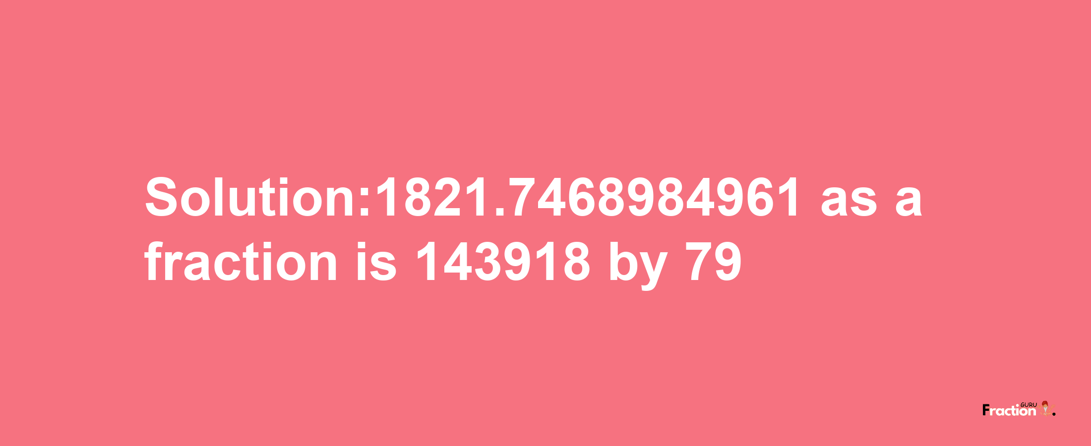 Solution:1821.7468984961 as a fraction is 143918/79