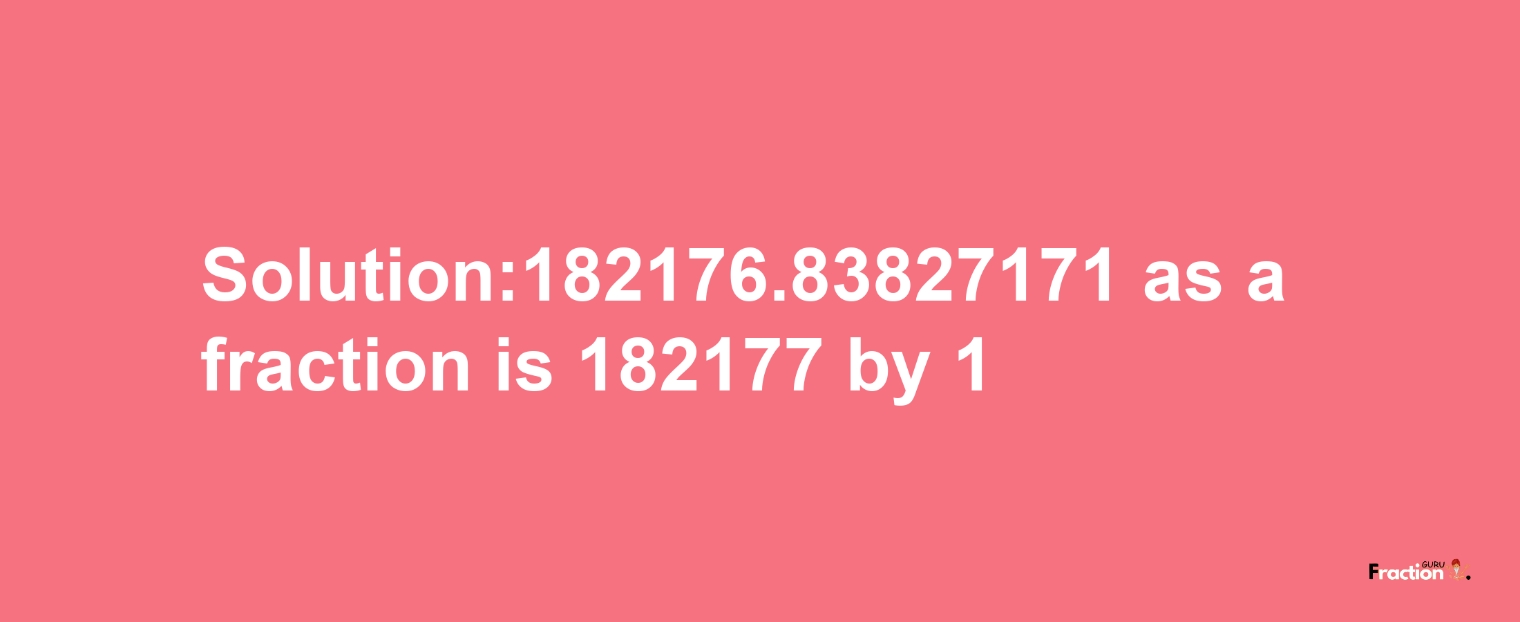 Solution:182176.83827171 as a fraction is 182177/1