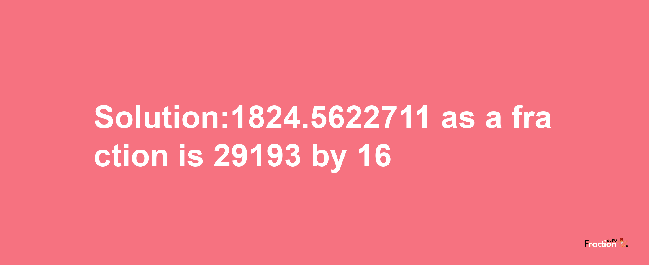 Solution:1824.5622711 as a fraction is 29193/16