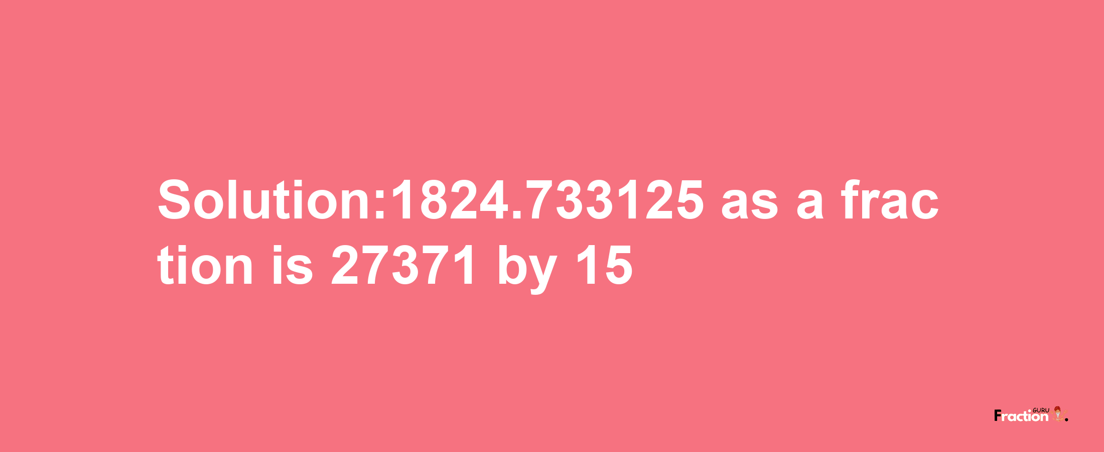 Solution:1824.733125 as a fraction is 27371/15