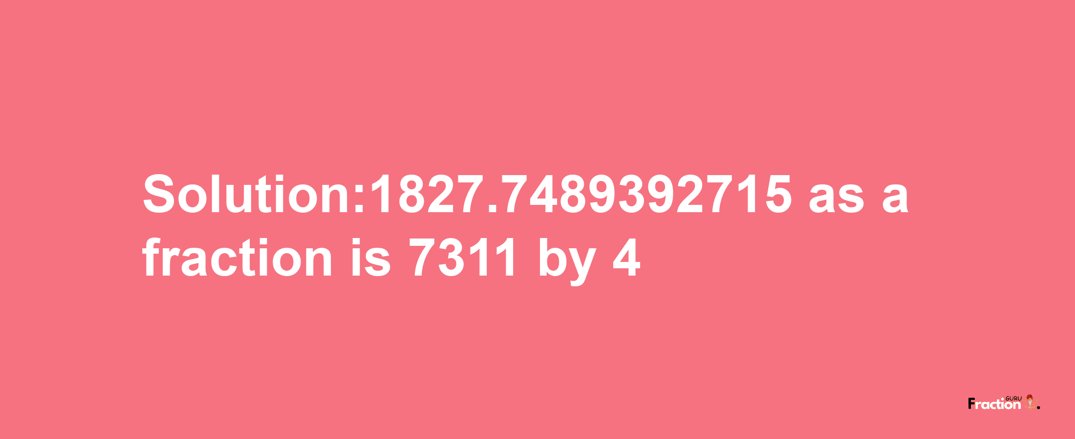 Solution:1827.7489392715 as a fraction is 7311/4