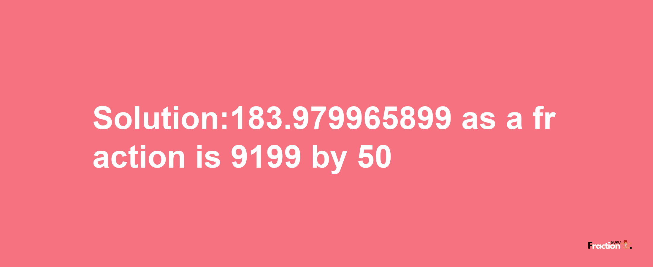 Solution:183.979965899 as a fraction is 9199/50