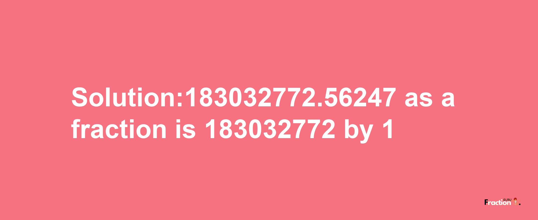 Solution:183032772.56247 as a fraction is 183032772/1