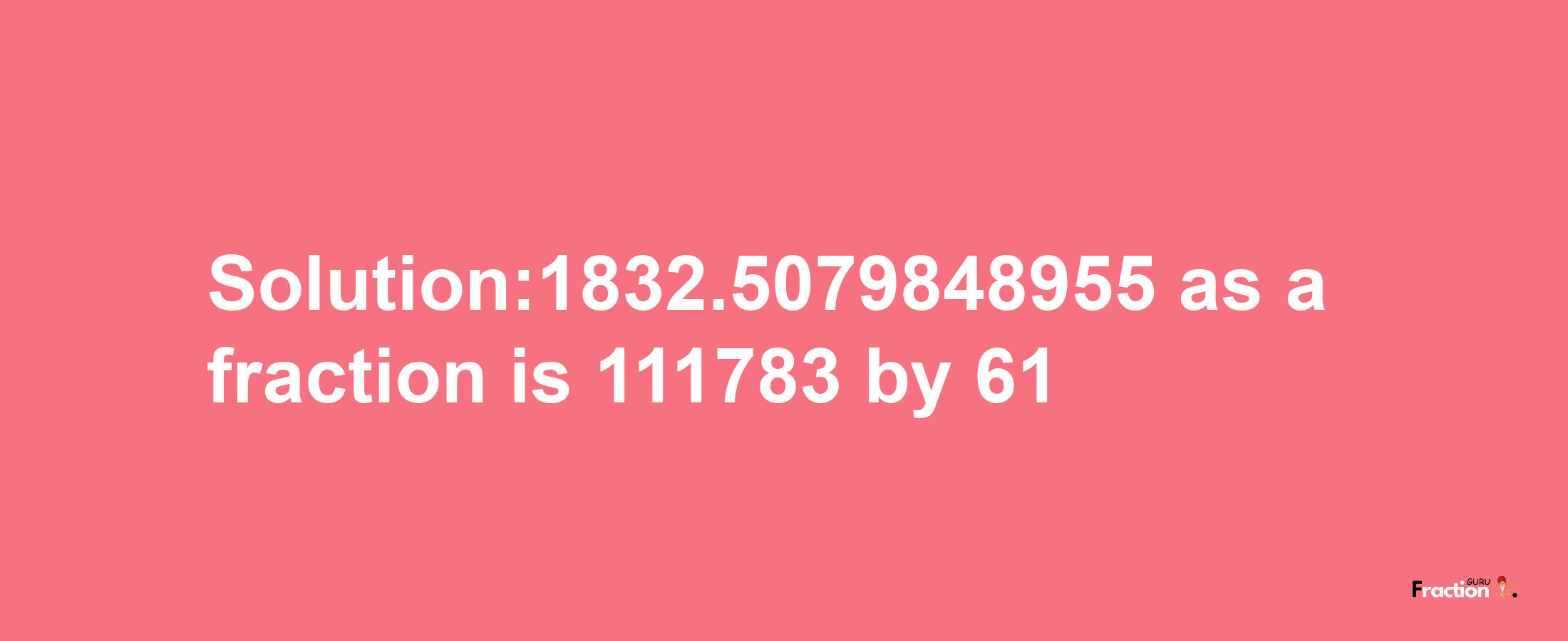 Solution:1832.5079848955 as a fraction is 111783/61