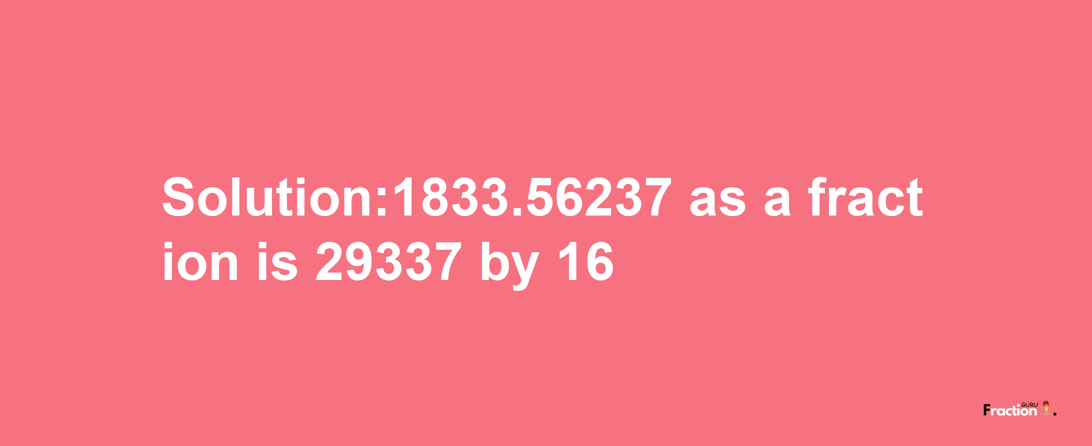 Solution:1833.56237 as a fraction is 29337/16