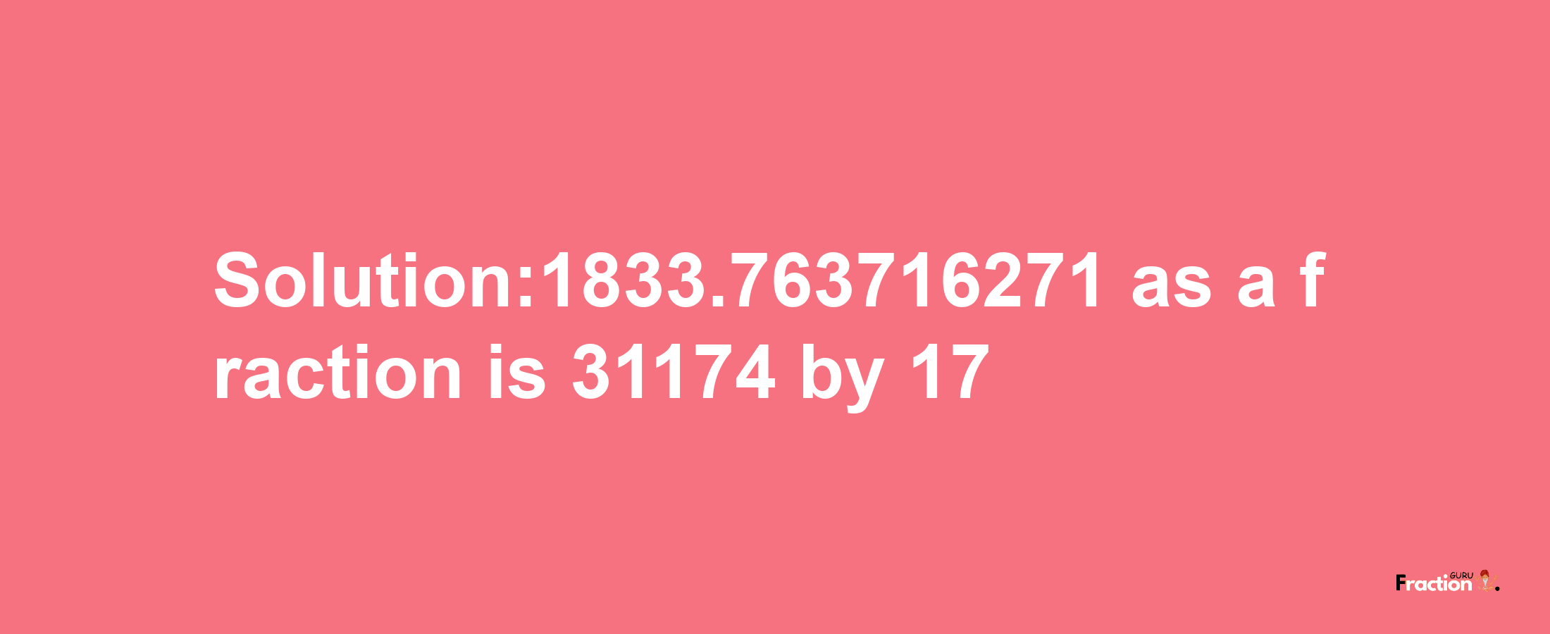 Solution:1833.763716271 as a fraction is 31174/17