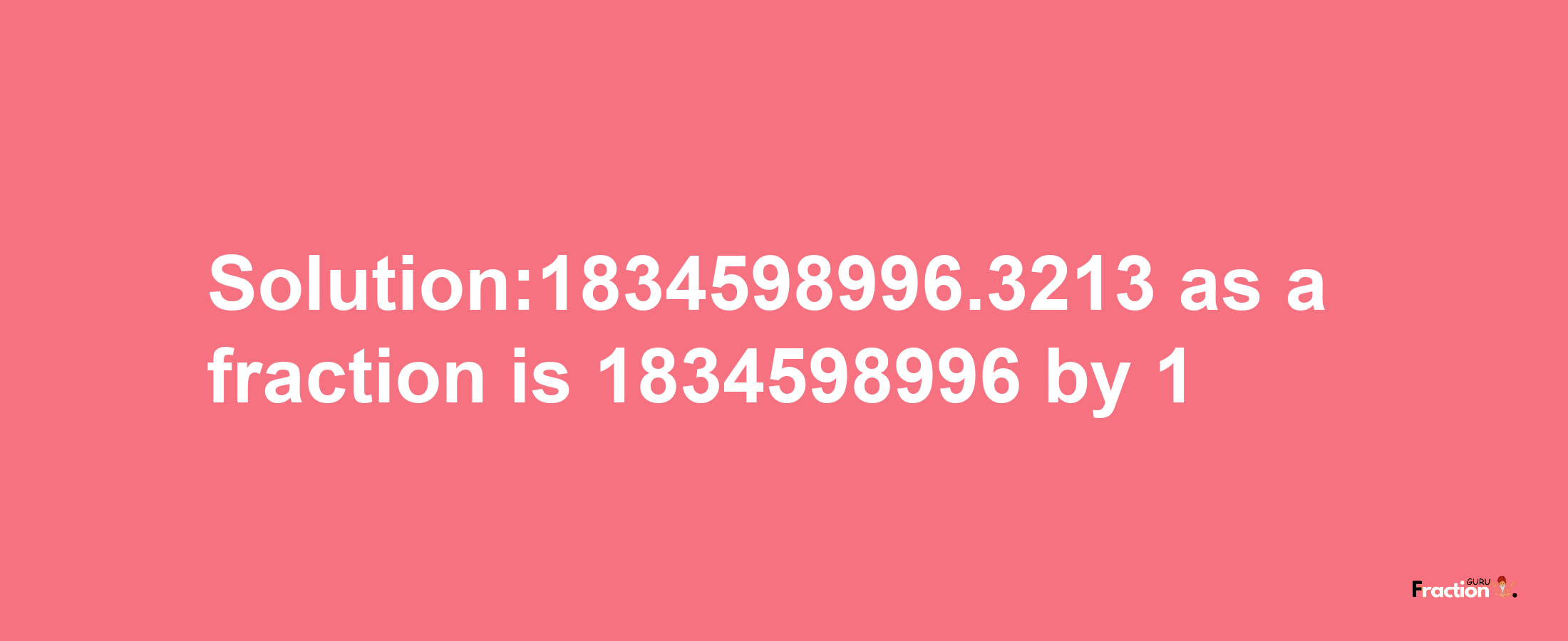 Solution:1834598996.3213 as a fraction is 1834598996/1