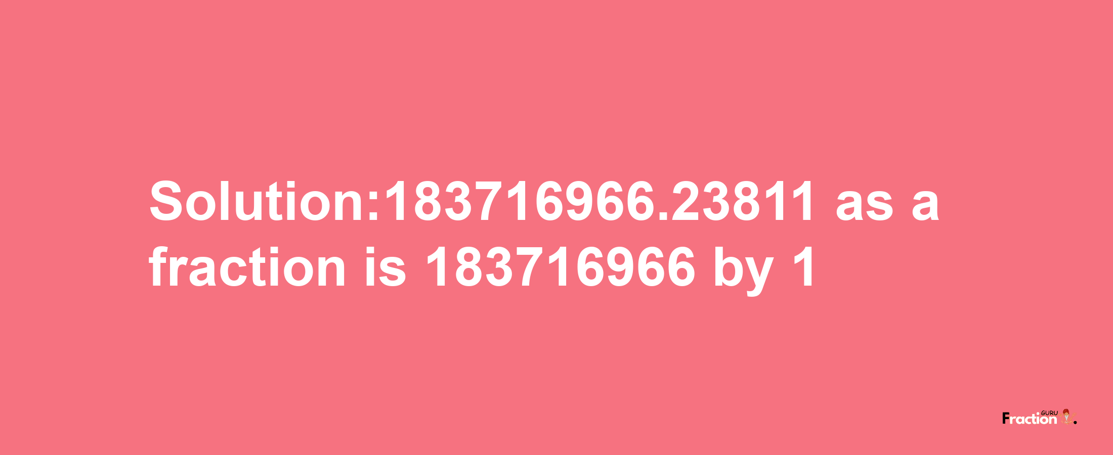 Solution:183716966.23811 as a fraction is 183716966/1