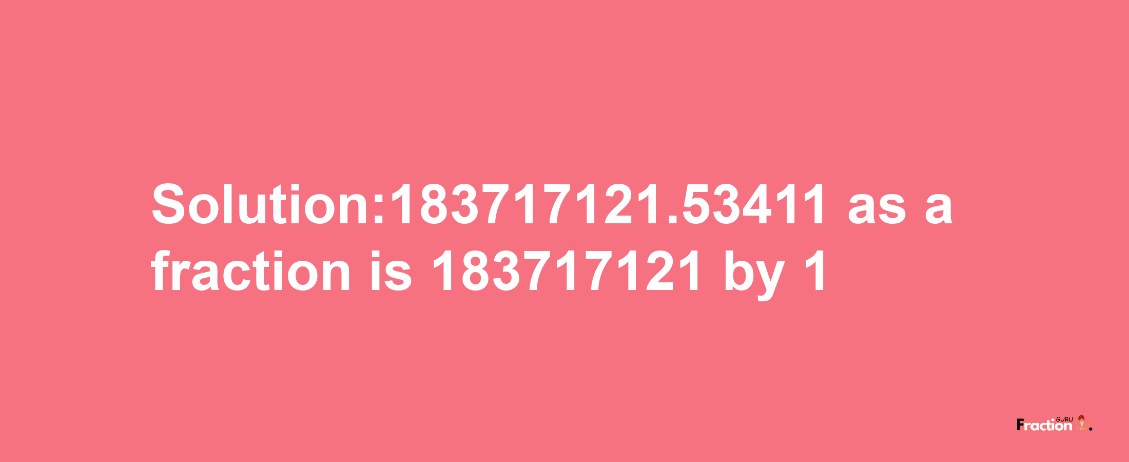 Solution:183717121.53411 as a fraction is 183717121/1